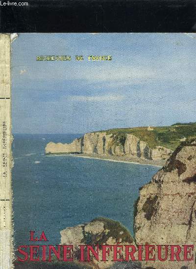 LA SEINE-INFERIEURE / RICHESSES DE FRANCE REVUE ECONOMIQUE ET TOURISTIQUE N19 Sommaire : Introduction de M. Ren Coty, prsident de la Rpublique Franaise - La Seine-infrieure - prface - Aperu d'histoire - Les tmoins du pass - etc...