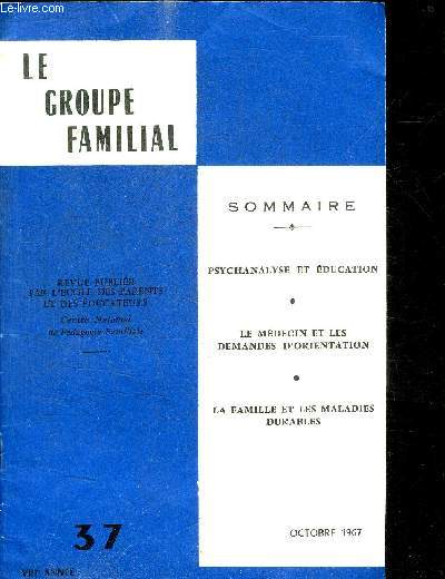 LE GROUPE FAMILIAL - OCTOBRE 1967 N37 - PSYCHANALYSE ET EDUCATION - LE MEDECIN ET LES DEMANDES D'ORIENTATION - LA FAMILLE ET LES MALADIES DURABLES