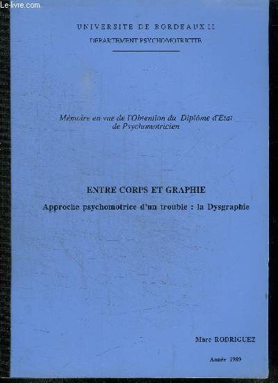 MEMOIRE EN VUE DE L'OTENTION DU DIPLOME D'ETAT DE PSYCHOMOTRICIEN - ENTRE CORPS ET GRAPHIE - APPROCHE PSYCHOMOTRICE D'UN TROUBLE : LA DYSGRAPHIE