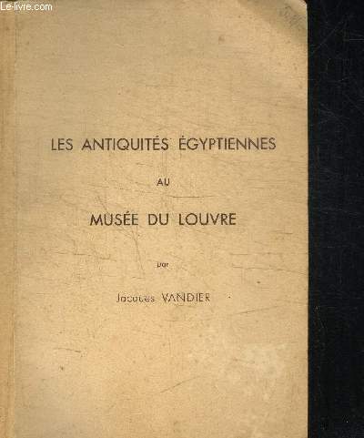 LES ANTIQUITES EGYPTIENNES AU MUSEE DU LOUVRE - GUIDE SOMMAIRE