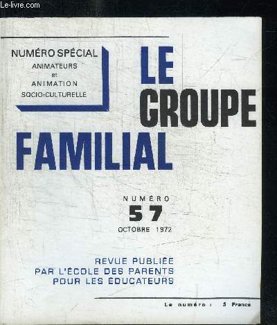 LE GROUPE FAMILIAL N57 - OCTOBRE 1972 Sommaire : Essai de typologie de l'animation et des animateurs - Panorama des mthodes d'animation socio-culturelle - Travail bnvole et travail professionnel : complmentarit ou opposition ? - etc... NRO SPECIAL
