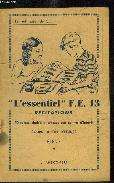 L'ESSENTIEL FE.13 RECITATIONS - 50 TEXTES CHOISIS ET CLASSES PAR CENTRE D'INTERET - COURS DE FIN D'ETUDES - ELEVE / COLLECTION LES MEMENTOS DU CEP