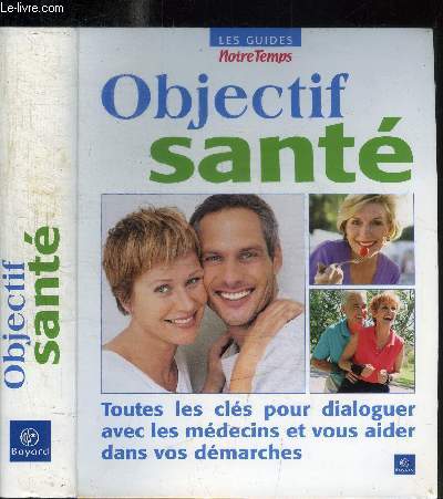 OBJECTIF SANTE - LES GUIDES NOTRE TEMPS - TOUTES LES CLES POUR DIALOGUER AVEC LES MEDECINS ET VOUS AIDER DANS VOS DEMARCHES