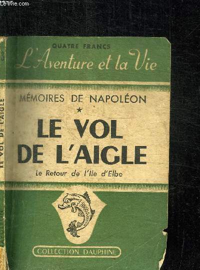 LE VOL DE L'AIGLE - MEMOIRES DE NAPOLEON Ier SUR LE RETOUR DE L'ILE D'ELBE / COLLECTION DAUPHINE N3