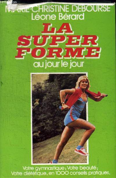 LA SUPER FORME AU JOUR LE JOUR - votre gymnastique, votre beaut, votre dittique, en 1000 conseils pratiques