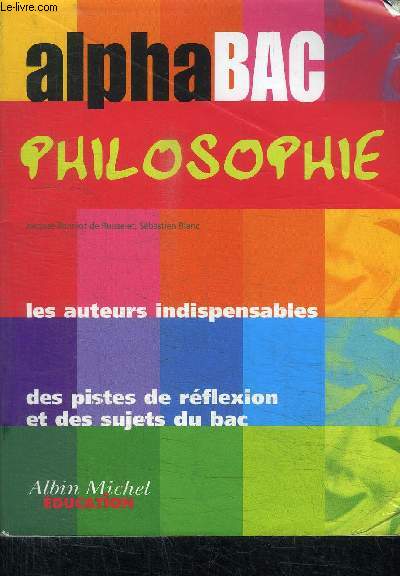 ALPHA BAC PHILOSOPHIE - LES AUTEURS INDISPENSABLES - DES PISTES DE REFLEXION ET DES SUJETS DU BAC