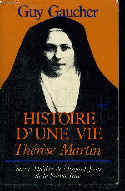 HISTOIRE D'UNE VIE THERESE MARTIN (1873-1897) : SOEUR THERESE DE L'ENFANT JESUS DE LA SAINTE FACE
