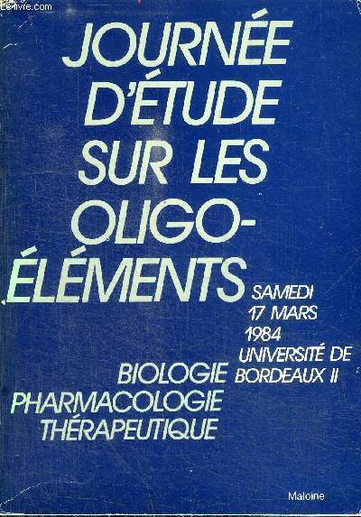 JOURNEE D'ETUDE SUR LES OLIGO-ELEMENTS / BIOLOGIE PHARMACOLOGIE THERAPEUTIQUE SAMEDI 17 MARS 1984 UNIVERSITE DE BORDEAUX II