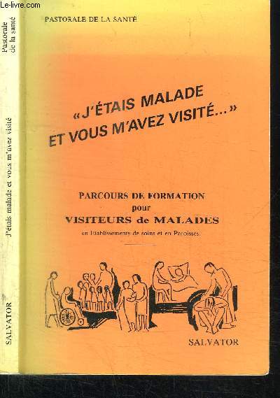 J'ETAIS MALADE ET VOUS M'AVEZ VISITE... : PARCOURS DE FORMATION POUR VISITEURS DE MALADES EN ETABLISSEMENTS DE SOINS ET EN PAROISSES