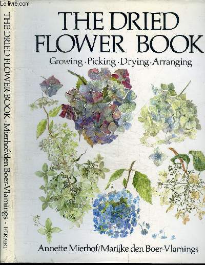 THE DRIED FLOWER BOOK - GROWING PICKING DRYING ARRANGING