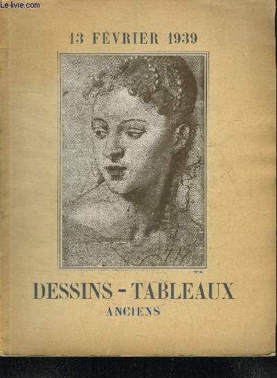 CATALOGUE DE VENTE AUX ENCHERES : DESSINS ANCIENS - TABLEAUX ANCIENS COMPOSANT LA COLLECTION D'UN AMATEUR DONT LA VENTE AUX ENCHERES PUBLIQUES AURA LIEU A PARIS HOTEL DROUOT SALLE NVI LE LUNDI 13 FEVRIER 1939