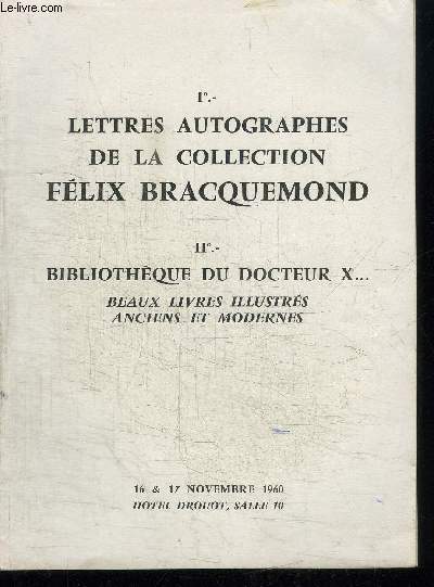 CATALOGUE DE VENTE AUX ENCHERES : 1 LETTRES AUTOGRAPHES DE LA COLLECTION FELIX BRACQUEMOND - 2 BIBLIOTHEQUE DU DOCTEUR BEAUX LIVRES ILLUSTRES ANCIENS ET MODERNES - 16 ET 17 NOVEMBRE 1960 - HOTEL DROUOT SALLE 10