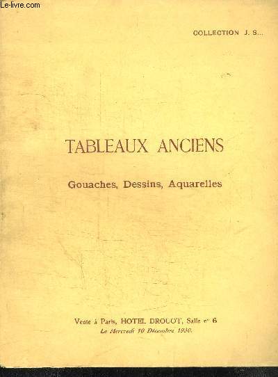 CATALOGUE DE VENTE AUX ENCHERES : COLLECTION J. S. - TABLEAUX ANCIENBS GOUACHES DESSINS AQUARELLES - HOTAL DROUOT - MERCREDI 10 DECEMBRE 1930