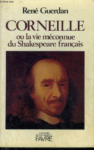 CORNEILLE OU LA VIE MECONNUE DU SHAKESPEARE FRANCAIS.