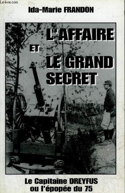 L'AFFAIRE ET LE GRAND SECRET LE CAPITAINE DREYFUS OU L'EPOPEE DU 75.