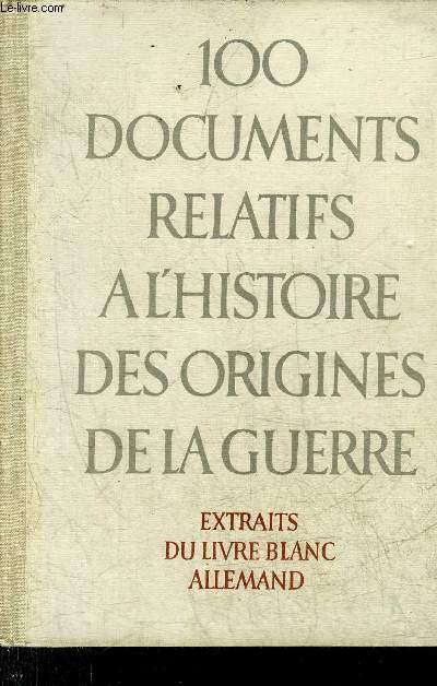 100 DOCUMENTS RELATIFS A L'HISTOIRE DES ORIGINES DE LA GUERRE - EXTRAITS DU LIVRE BLANC ALLEMAND.