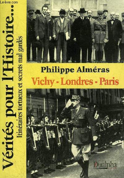 VICHY LONDRES PARIS - VERITES POUR L'HISTOIRE ITINERAIRES TORTUEUX ET SECRETS MAL GARDES.