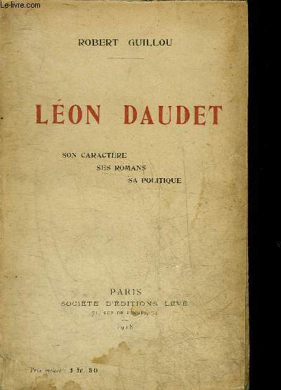 LEON DAUDET SON CARACTERE SES ROMANS SA POLITIQUE.