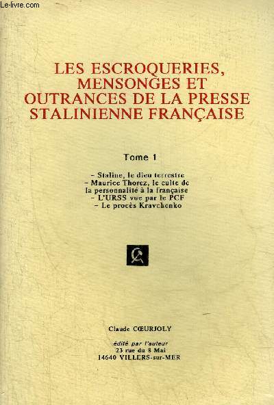 LES ESCROQUERIES MENSONGES ET OUTRANCES DE LA PRESSE STALINIENNE FRANCAISE - TOME 1 : STALINE LE DIEU TERRESTRE - MAURICE THOREZ LE CULTE DE LA PERSONNALITE A LA FRANCAISE - L'URSS VUE PAR LE PCF - LE PROCES KRAVCHENKO.