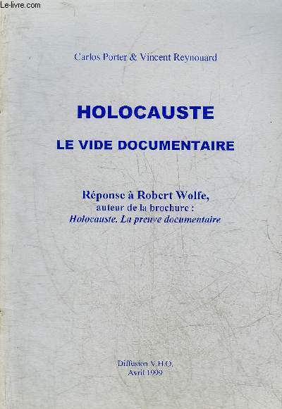 HOLOCAUSTE LE VIDE DOCUMENTAIRE - REPONSE A ROBERT WOLFE AUTEUR DE LA BROCHURE HOLOCAUSTE LA PREUVE DOCUMENTAIRE.