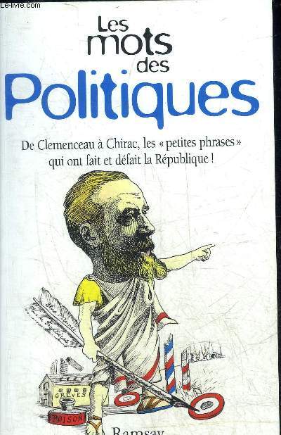LES MOTS DES POLITIQUES DE CLEMENCEAU A CHIRAC LES PETITES PHRASES QUI ONT FAIT ET DEFAIT LA REPUBLIQUE.