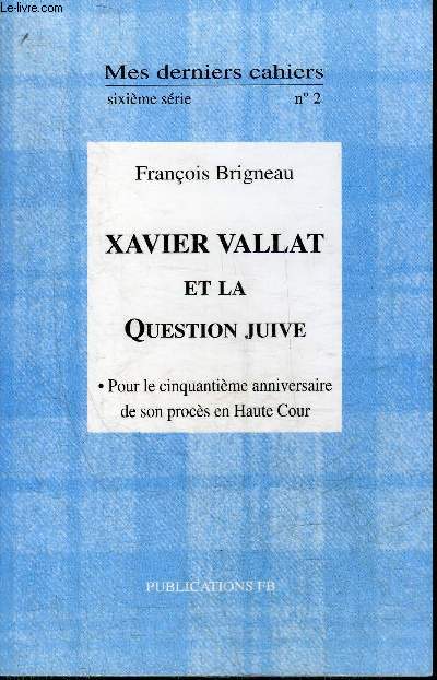 MES DERNIERS CAHIERS SIXIEME SERIE N2 - XAVIER VALLAT ET LA QUESTION JUIVE - POUR LE 50E ANNIVERSAIRE DE SON PROCES EN HAUTE COUR.