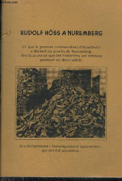 RUDOLF HOSS A NUREMBERG CE QUE LE PREMIER COMMANDANT D'AUSCHWITZ A DECLARE AU PROCES DE NUREMBERG SES FAUX AVEUX QUE LES HISTORIENS ONT RETENUS PENDANT UN DEMI SIECLE - SES DECLARATIONS HISTORIQUEMENT INCORRECTES QUI ONT ETE OCCULTEES.