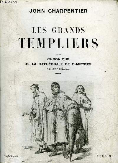 LES GRANDS TEMPLIERS - CHRONIQUE DE LA CATHEDRALE DE CHARTRES AU XIIIE SIECLE.