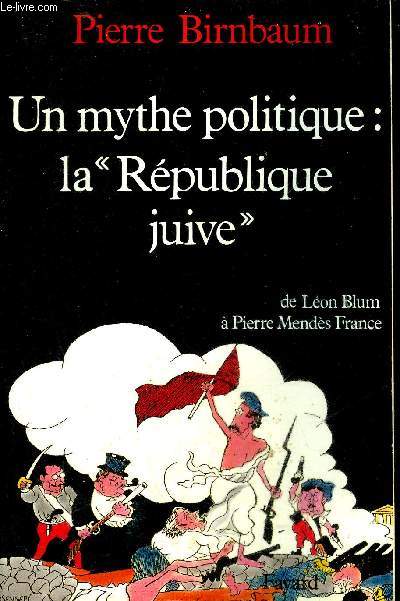 UN MYTHE POLITIQUE LA REPUBLIQUE JUIVE DE LEON BLUM A PIERRE MENDES FRANCE.