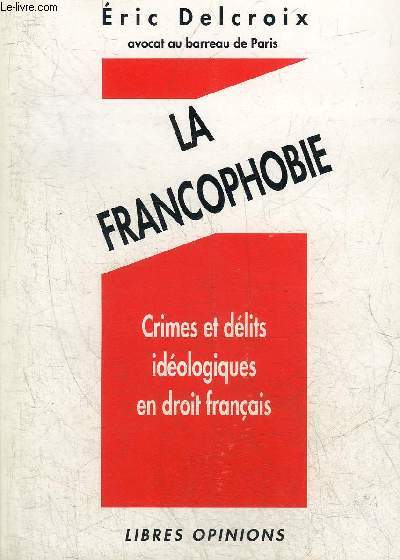 LA FRANCOPHOBIE - CRIMES ET DELITES IDEOLOGIQUES EN DROIT FRANCAIS.