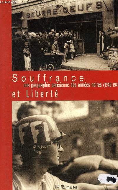 SOUFFRANCE ET LIBERTE UNE GEOGRAPHIE PARISIENNE DES ANNEES NOIRES 1940-1944.