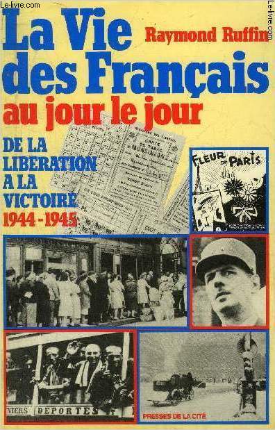 LA VIE DES FRANCAIS AU JOUR LE JOUR DE LA LIBERATION A LA VICTOIRE 1944-1945.