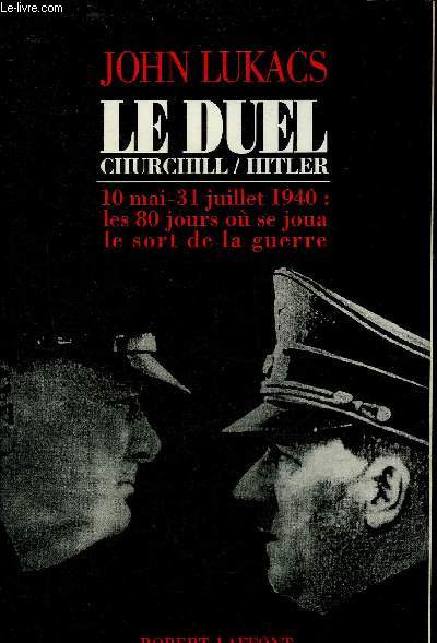 LE DUEL CHURCHILL/HITLER - 10 MAI-31 JUILLET 1940 LES 80 JOURS OU SE JOUA LE SORT DE LA GUERRE.