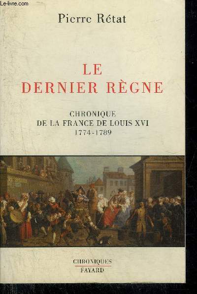 LE DERNIER REGNE CHRONIQUE DE LA FRANCE DE LOUIS XVI 1774-1789.