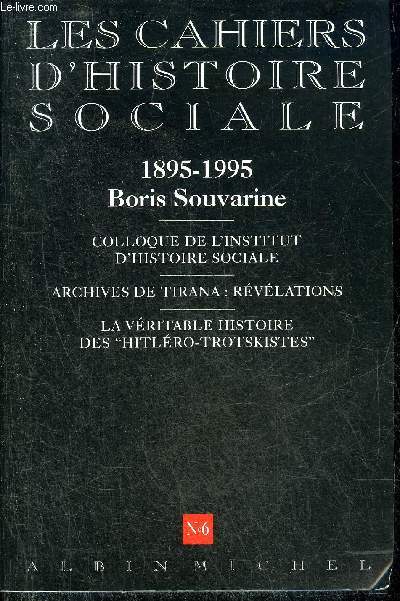 LES CAHIERS D'HISTOIRE SOCIALE N6 1895 1995 BORIS SOUVARINE - COLLOQUE DE L'INSTITUT D'HISTOIRE SOCIALE - ARCHIVES DE TIRANA REVELATIONS - LA VERITABLE HISTOIRE DES HITLERO TROTSKISTES.