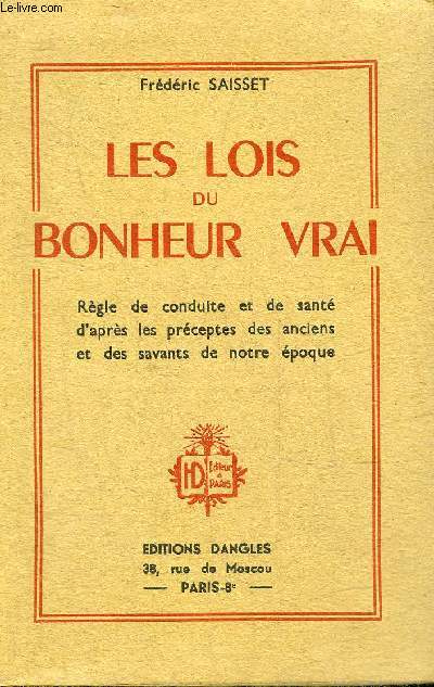 LES LOIS DU BONHEUR VRAI - REGLE DE CONDUITE ET DE SANTE D'APRES LES PRECEPTES DES ANCIENS ET DES SAVANTS DE NOTRE EPOQUE.