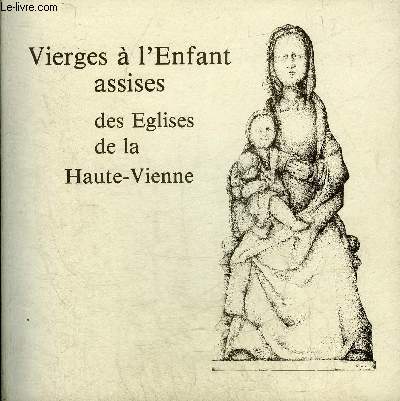 VIERGES A L'ENFANT ASSISES DES EGLISES DE LA HAUTE VIENNE - CATALOGUE DE L'EXPOSITION 9 AOUT-14 SEPTEMBRE 1980.