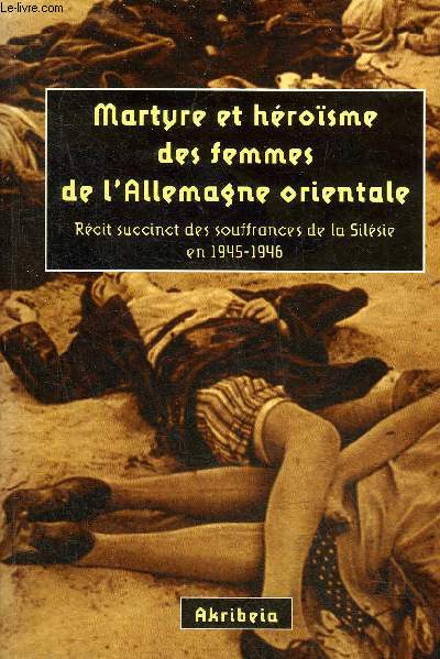 MARTYRE ET HEROISME DES FEMMES DE L'ALLEMAGNE ORIENTALE - RECIT SUCCINCT DES SOUFFRANCES DE LA SILESIE EN 1945-1946.