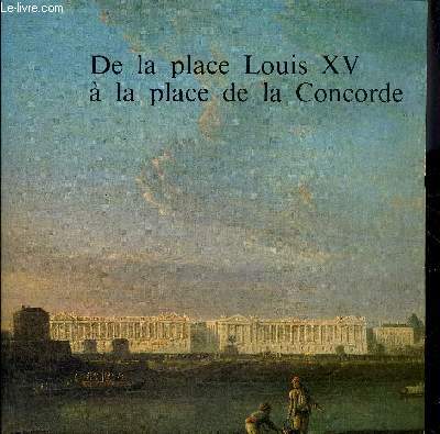 DE LA PLACE LOUIS XV A LA PLACE DE LA CONCORDE - MUSEE CARNAVALET 17 MAI - 14 AOUT 1982.