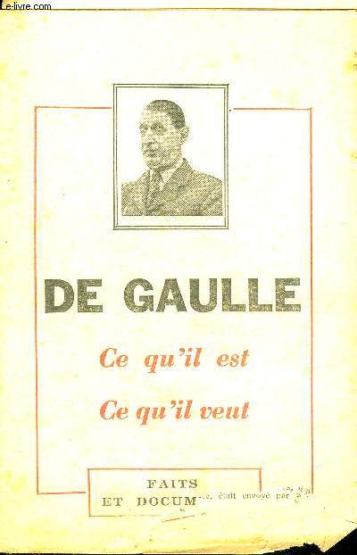 DE GAULLE CE QU'IL EST CE QU'IL VEUT - FAITS ET DOCUMENTS.