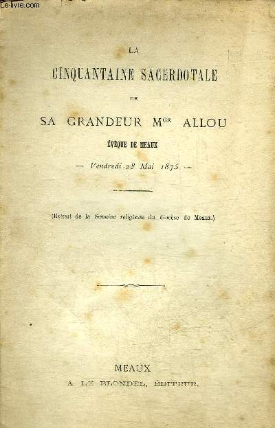 LA CINQUANTAINE SACERDOTALE DE SA GRANDEUR MGR ALLOU EVEQUE DE MEAUX - VENDREDI 28 MAI 1875 - EXTRAIT DE LA SEMAINE RELIGIEUSE DU DIOCESE DE MEAUX.