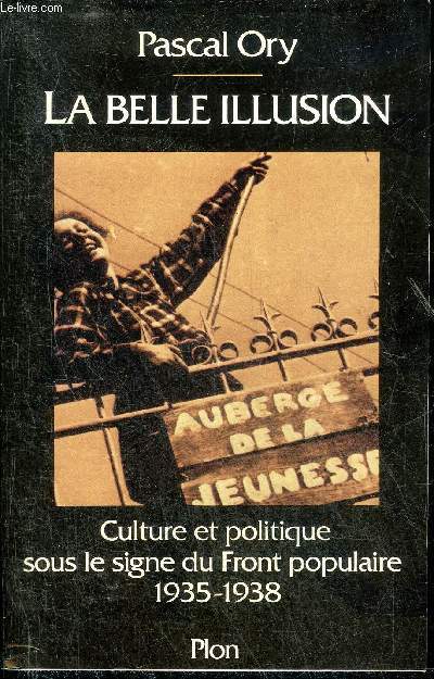 LA BELLE ILLUSION CULTURE ET POLITIQUE SOUS LE SIGNE DU FRONT POPULAIRE 1935-1938.