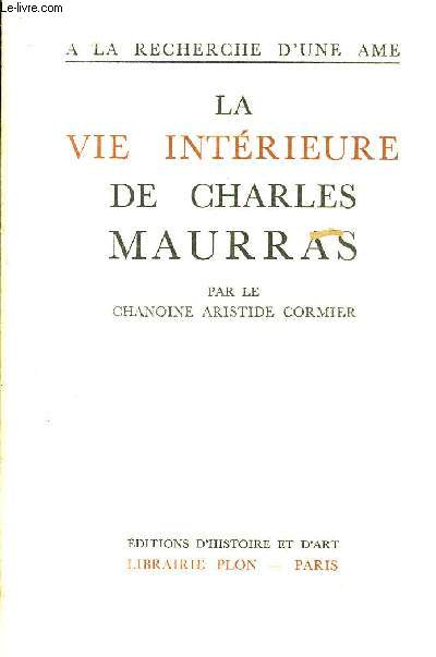 LA VIE INTERIEURE DE CHARLES MAURRAS - A LA RECHERCHE D'UNE AME - COLLECTION LE SEL DE LA TERRE.