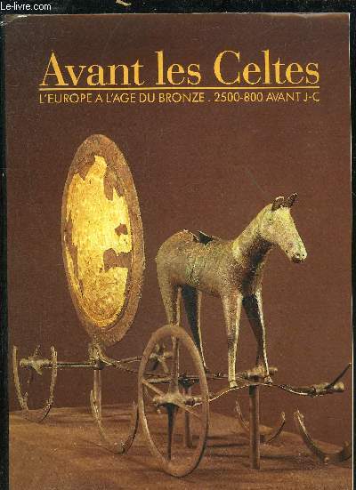 AVANT LES CELTES L'EUROPE A L'AGE DU BRONZE 2500-800 AVANT J-C.