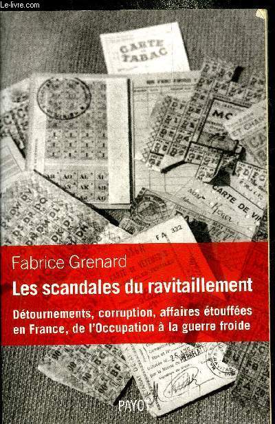 LES SCANDALES DU RAVITAILLEMENT - DETOURNEMENTS CORRUPTION AFFAIRES ETOUFFEES EN FRANCE DE L'OCCUPATION A LA GUERRE FROIDE.