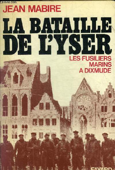 LA BATAILLE DE L'YSER - LES FUSILIERS MARINS A DIXMUDE.