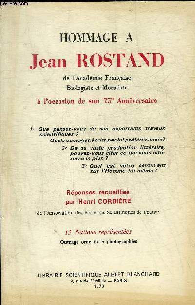 HOMMAGE A JEAN ROSTAND DE L'ACADEMIE FRANCAISE BIOLOGISTE ET MORALISTE A L'OCCASION DE SON 75E ANNIVERSAIRE - REPONSES RECUEILLIES PAR HENRI CORBIERE - ENVOI DE HENRI CORBIERE.