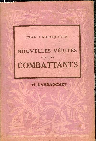 NOUVELLES VERITES SUR LES COMBATTANTS - NOUVEAUX RECITS DES GRANDES BATAILLES DE MAI ET JUIN 1940.