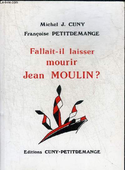 FALLAIT IL LAISSER MOURIR JEAN MOULIN ? + ENVOI DE L'AUTEUR MICHEL J.CUNY.