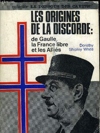 LES ORIGINES DE LA DISCORDE : DE GAULLE LA FRANCE LIBRE ET LES ALLIES 1940-1942 - COLLECTION LES DESSOUS DES CARTES.